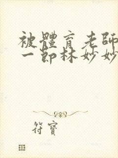 被体育老师c了一节林妙妙