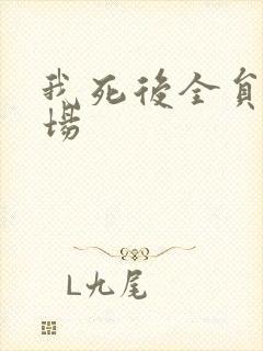 我死后全员火葬场