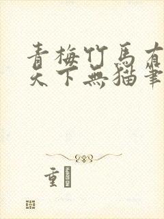 青梅竹马有时尽天下无猫笔趣阁