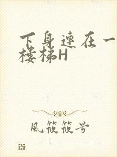 下身连在一起上楼梯H