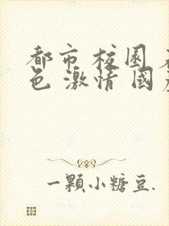 都市 校园 春色 激情 国产