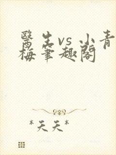 医生vs 小青梅笔趣阁