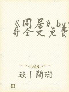 《同居》by东哥全文免费阅读