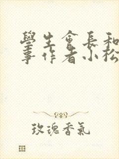 学生会长和小干事作者小松鼠