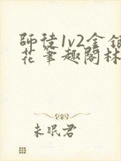 师徒1v2金银花笔趣阁林妙妙