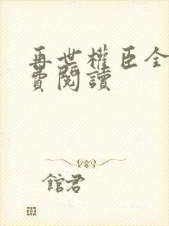 再世权臣全文免费阅读