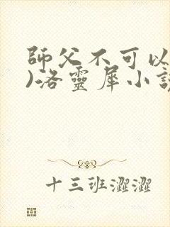 师父不可以(限)洛灵犀小说笔趣阁