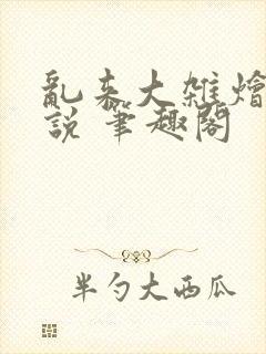 乱来大杂烩 小说 笔趣阁