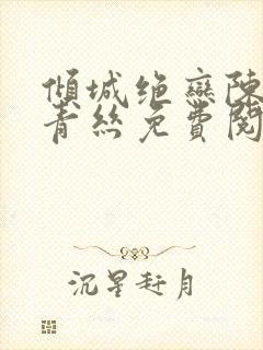 倾城绝恋陈叔楚青丝免费阅读