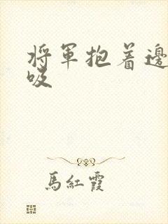 将军抱着边走边吸