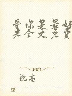 爱你是最好的时光全文免费阅读