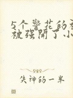 5个警花的初苞被强开了小说