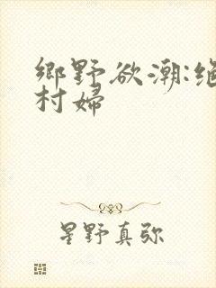 乡野欲潮:绝色村妇