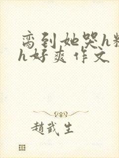 脔到她哭h粗话h好爽作文