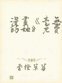 漫画《毫无保留的她》免费阅读