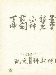 下载小说景言乾坤剑神免费阅读