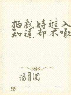 拍戏时进入导演知道却不喊停