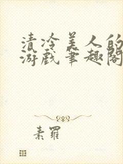 清冷美人的神奇游戏笔趣阁