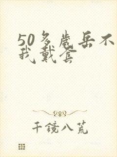 50多岁岳不让我戴套封面