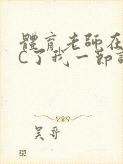 体育老师在单杠C了我一节课网