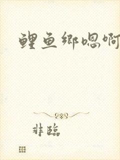 鲤鱼乡嗯啊