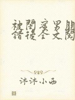 被闺蜜男朋友上错后全文阅读笔趣阁