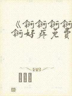 《锕锕锕锕锕锕锕好疼免费视频》封面