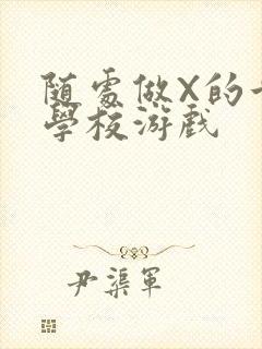 随处做X的世界学校游戏