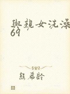 与亲女洗澡伦了69