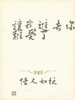 让我进去你就不难受了