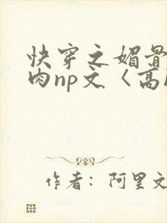 快穿之媚骨h啪肉np文〈高h〉