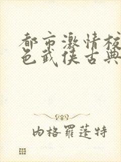 都市激情校园春色武侠古典