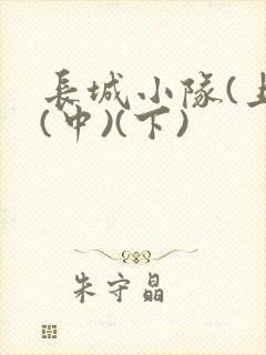 长城小队(上)(中)(下)
