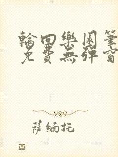 轮回乐园笔趣阁免费无弹窗