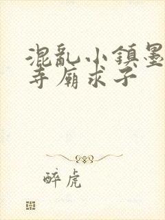 混乱小镇墨池砚寺庙求子