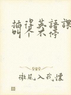 插得英语课代表叫个不停