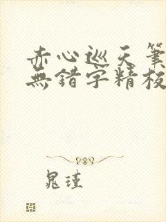 赤心巡天笔趣阁无错字精校版