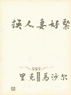 换人妻好紧老朱