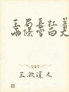 王局长扛着白洁两条雪白大腿视频