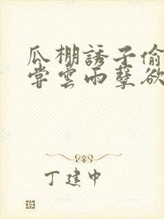 瓜棚诱子偷伦初尝云雨孽欲情缘