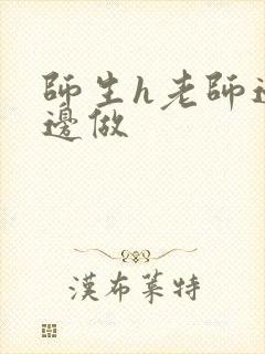 师生h老师边h边做