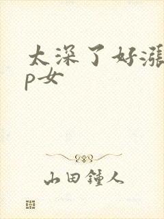 太深了好涨疼np女