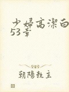 少妇高洁白义第53章