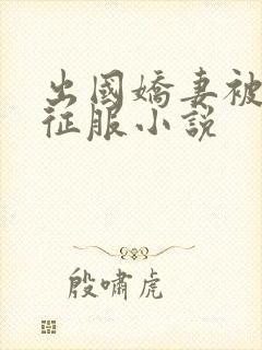 出国娇妻被黑人征服小说