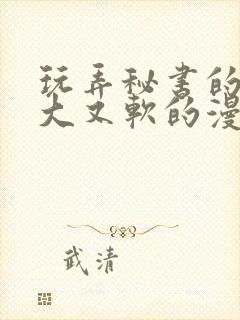 玩弄秘书的奶又大又软的漫画