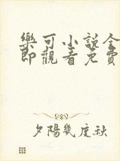 乐可小说全文立即观看免费