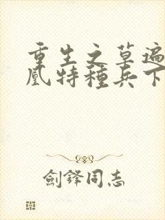 重生之草遍火凤凰特种兵下载