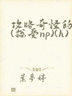 攻略奇怪的世界(总受np)(h)