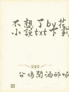 不想了by花卷小说txt下载