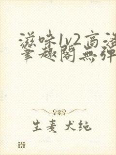 滋味1v2商洛笔趣阁无弹窗